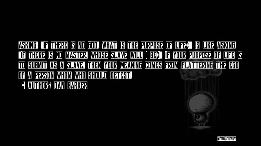 Dan Barker Quotes: Asking, If There Is No God, What Is The Purpose Of Life? Is Like Asking, If There Is No Master,