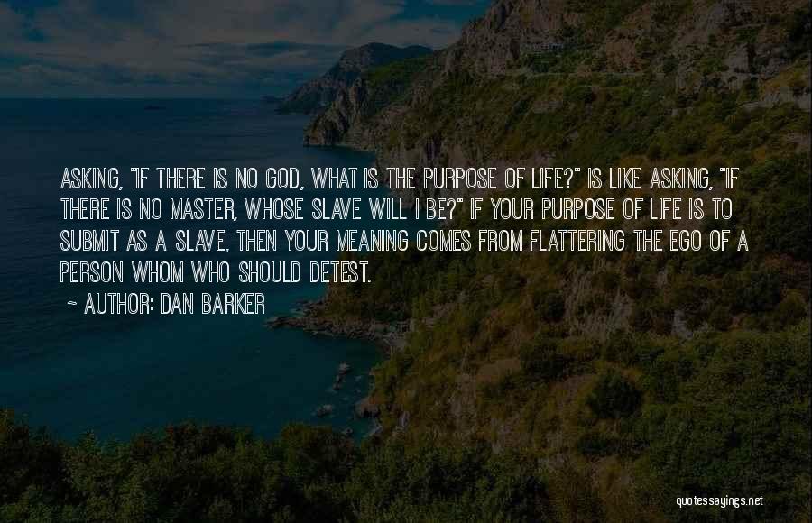 Dan Barker Quotes: Asking, If There Is No God, What Is The Purpose Of Life? Is Like Asking, If There Is No Master,