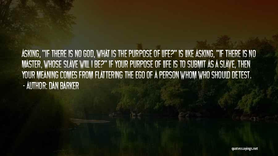 Dan Barker Quotes: Asking, If There Is No God, What Is The Purpose Of Life? Is Like Asking, If There Is No Master,