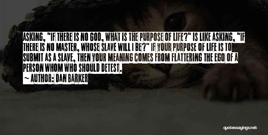 Dan Barker Quotes: Asking, If There Is No God, What Is The Purpose Of Life? Is Like Asking, If There Is No Master,