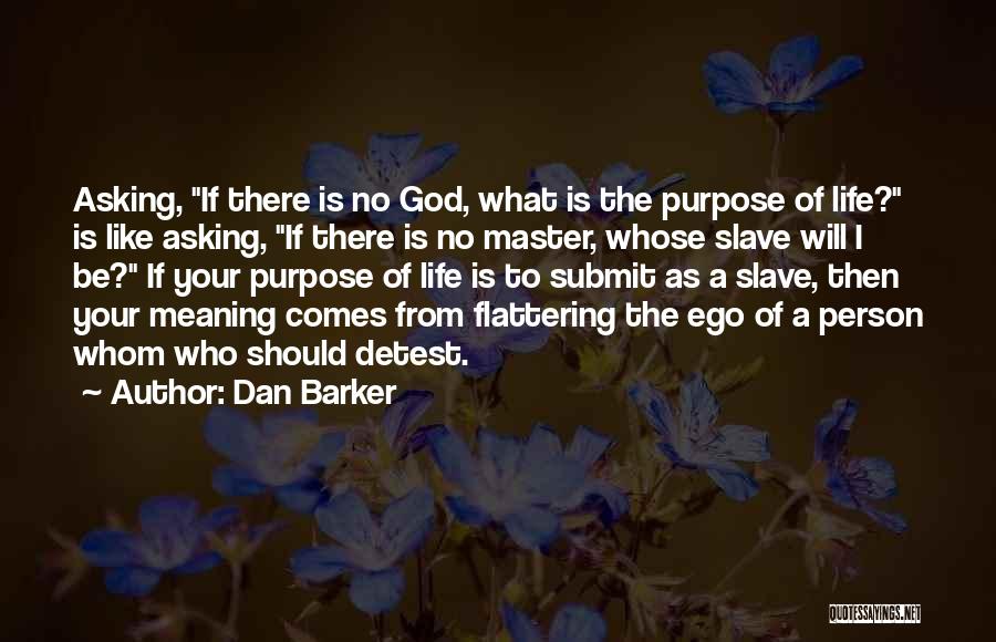 Dan Barker Quotes: Asking, If There Is No God, What Is The Purpose Of Life? Is Like Asking, If There Is No Master,