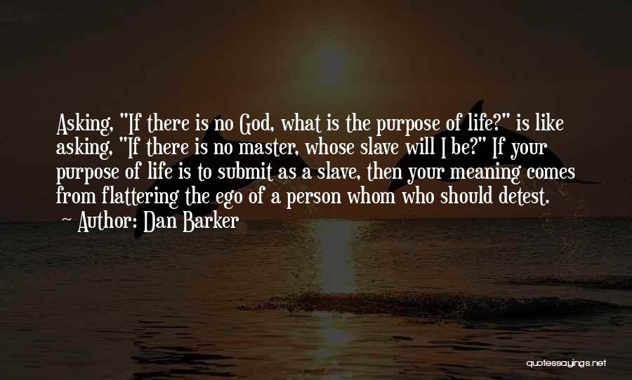 Dan Barker Quotes: Asking, If There Is No God, What Is The Purpose Of Life? Is Like Asking, If There Is No Master,