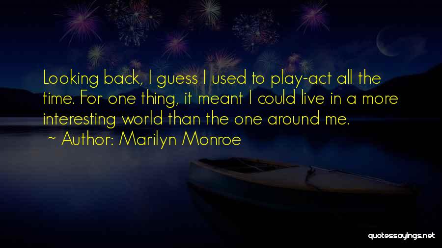 Marilyn Monroe Quotes: Looking Back, I Guess I Used To Play-act All The Time. For One Thing, It Meant I Could Live In