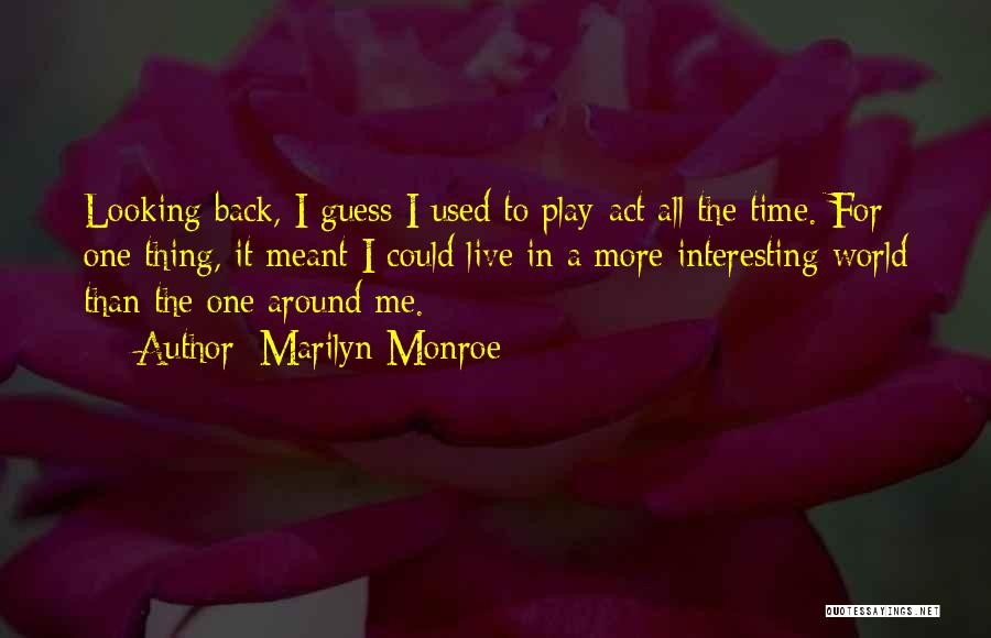 Marilyn Monroe Quotes: Looking Back, I Guess I Used To Play-act All The Time. For One Thing, It Meant I Could Live In