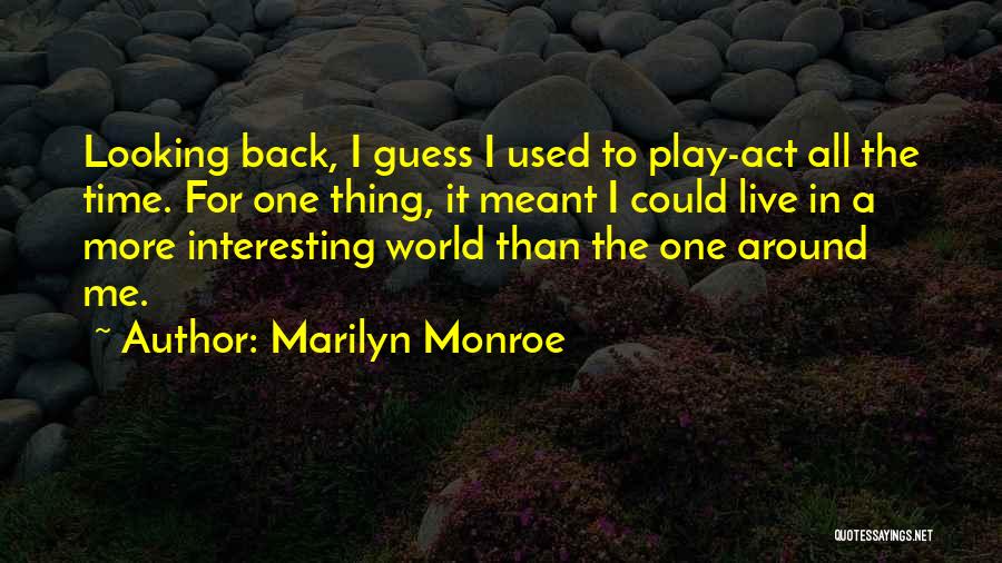 Marilyn Monroe Quotes: Looking Back, I Guess I Used To Play-act All The Time. For One Thing, It Meant I Could Live In