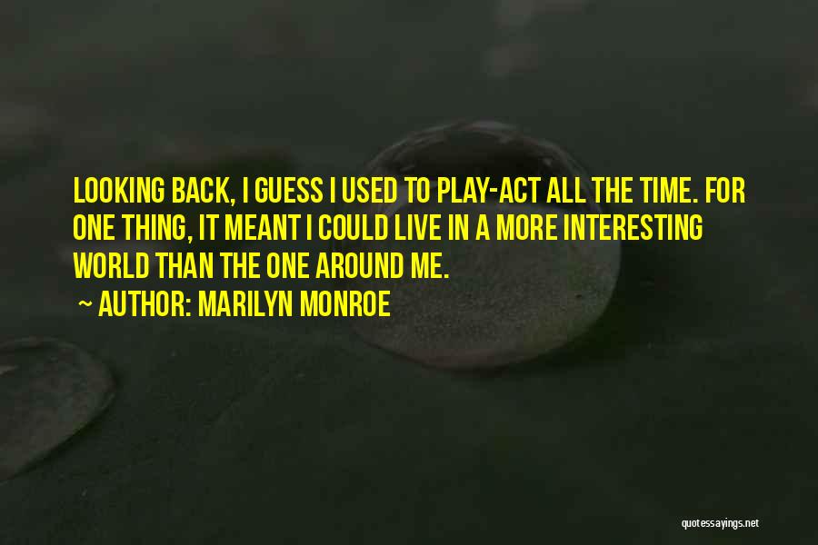 Marilyn Monroe Quotes: Looking Back, I Guess I Used To Play-act All The Time. For One Thing, It Meant I Could Live In