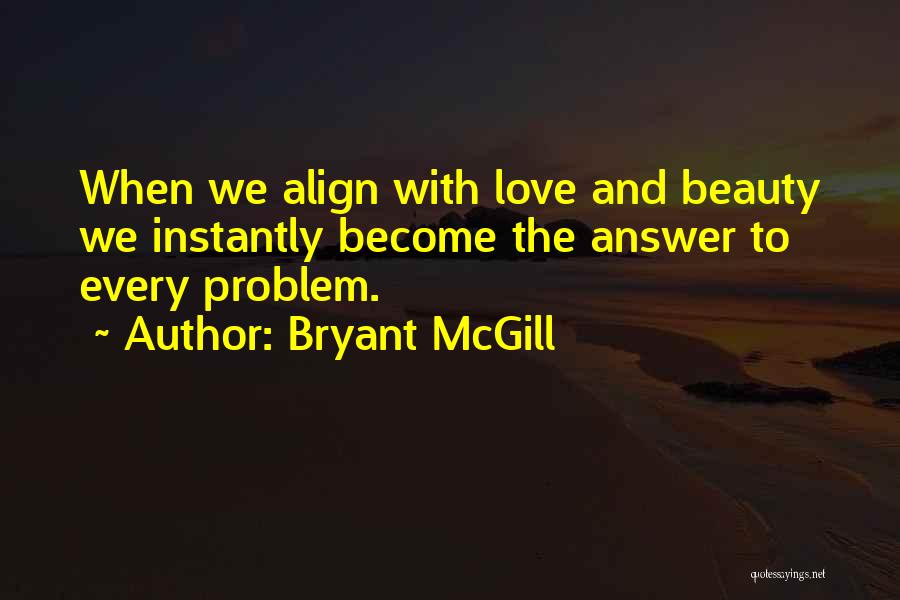 Bryant McGill Quotes: When We Align With Love And Beauty We Instantly Become The Answer To Every Problem.