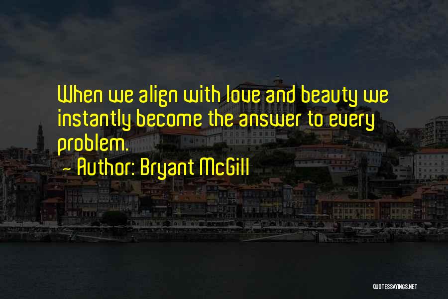 Bryant McGill Quotes: When We Align With Love And Beauty We Instantly Become The Answer To Every Problem.