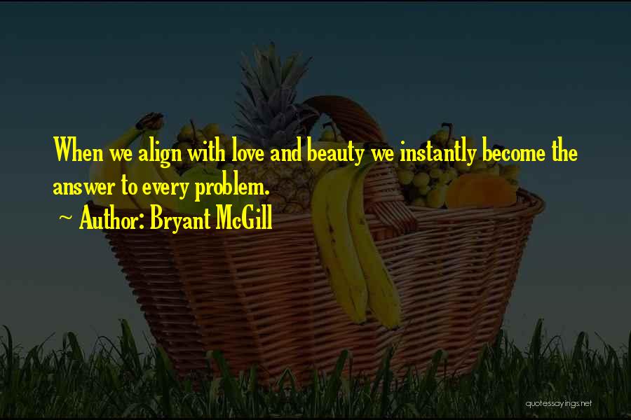 Bryant McGill Quotes: When We Align With Love And Beauty We Instantly Become The Answer To Every Problem.