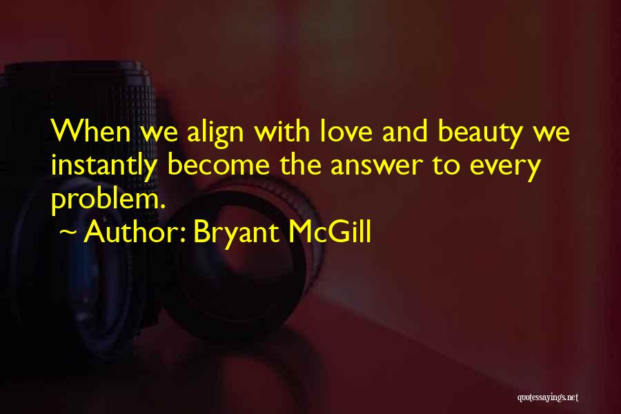 Bryant McGill Quotes: When We Align With Love And Beauty We Instantly Become The Answer To Every Problem.