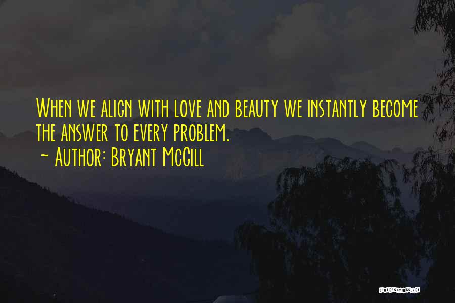 Bryant McGill Quotes: When We Align With Love And Beauty We Instantly Become The Answer To Every Problem.