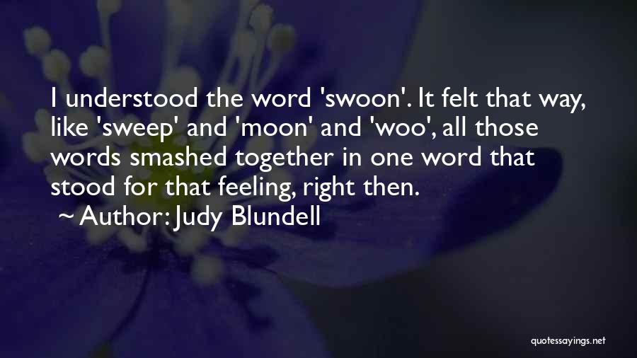 Judy Blundell Quotes: I Understood The Word 'swoon'. It Felt That Way, Like 'sweep' And 'moon' And 'woo', All Those Words Smashed Together