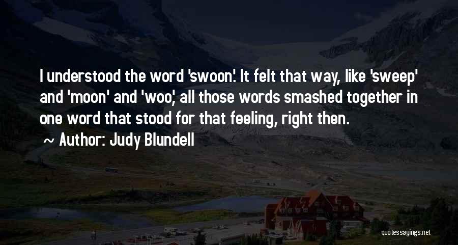 Judy Blundell Quotes: I Understood The Word 'swoon'. It Felt That Way, Like 'sweep' And 'moon' And 'woo', All Those Words Smashed Together