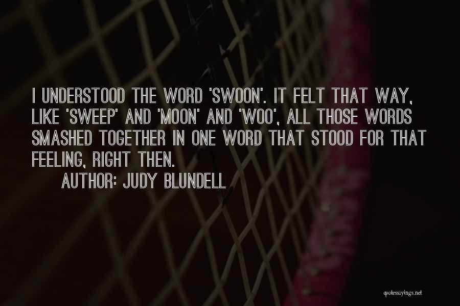 Judy Blundell Quotes: I Understood The Word 'swoon'. It Felt That Way, Like 'sweep' And 'moon' And 'woo', All Those Words Smashed Together