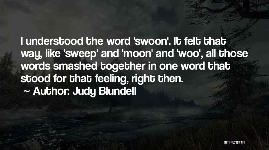 Judy Blundell Quotes: I Understood The Word 'swoon'. It Felt That Way, Like 'sweep' And 'moon' And 'woo', All Those Words Smashed Together