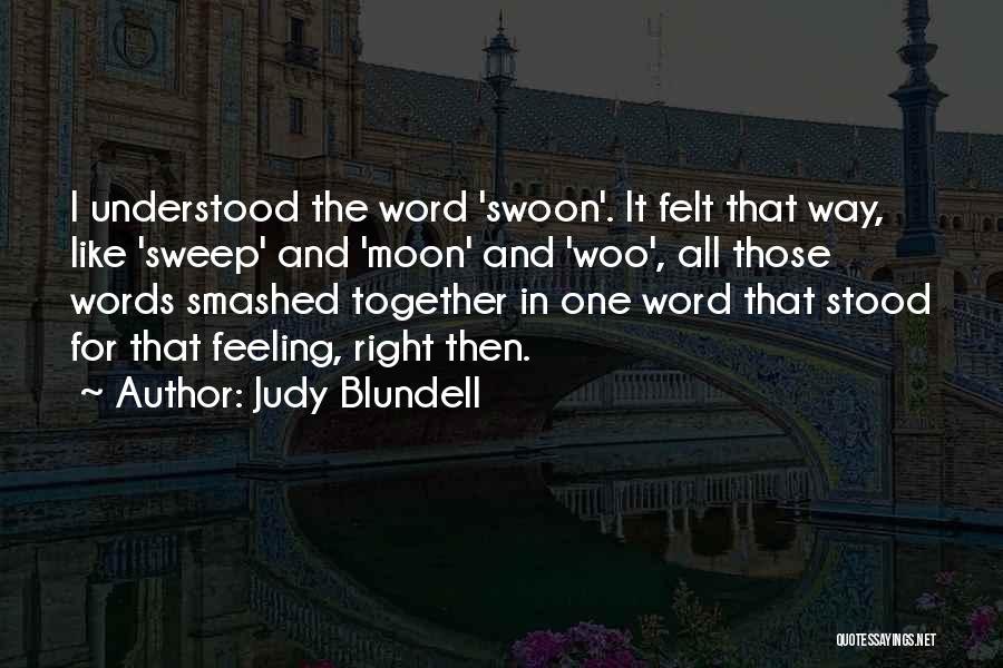 Judy Blundell Quotes: I Understood The Word 'swoon'. It Felt That Way, Like 'sweep' And 'moon' And 'woo', All Those Words Smashed Together