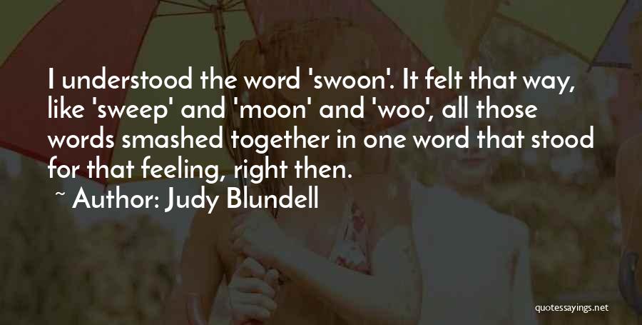 Judy Blundell Quotes: I Understood The Word 'swoon'. It Felt That Way, Like 'sweep' And 'moon' And 'woo', All Those Words Smashed Together