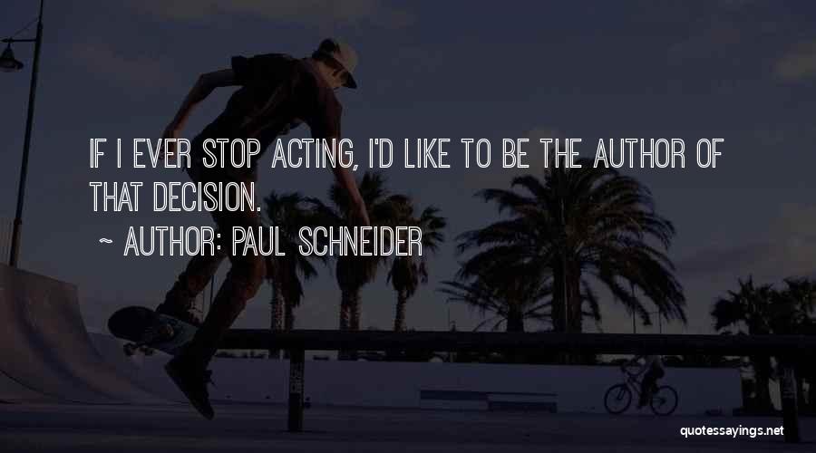 Paul Schneider Quotes: If I Ever Stop Acting, I'd Like To Be The Author Of That Decision.