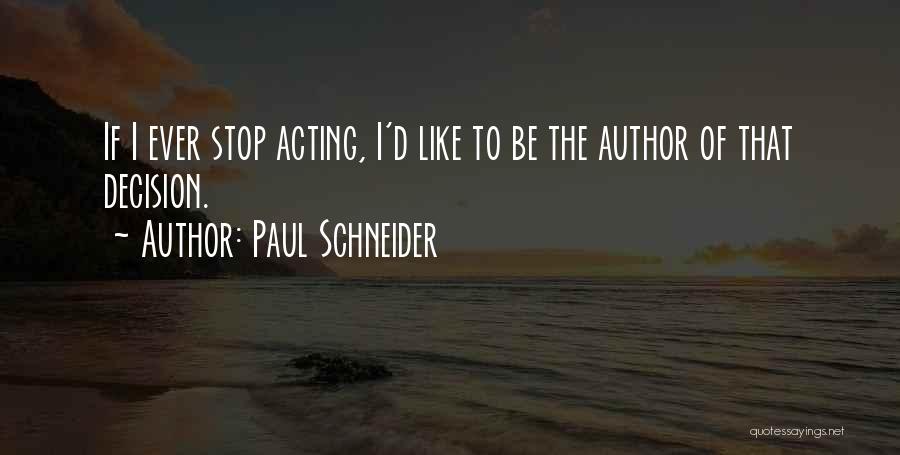 Paul Schneider Quotes: If I Ever Stop Acting, I'd Like To Be The Author Of That Decision.