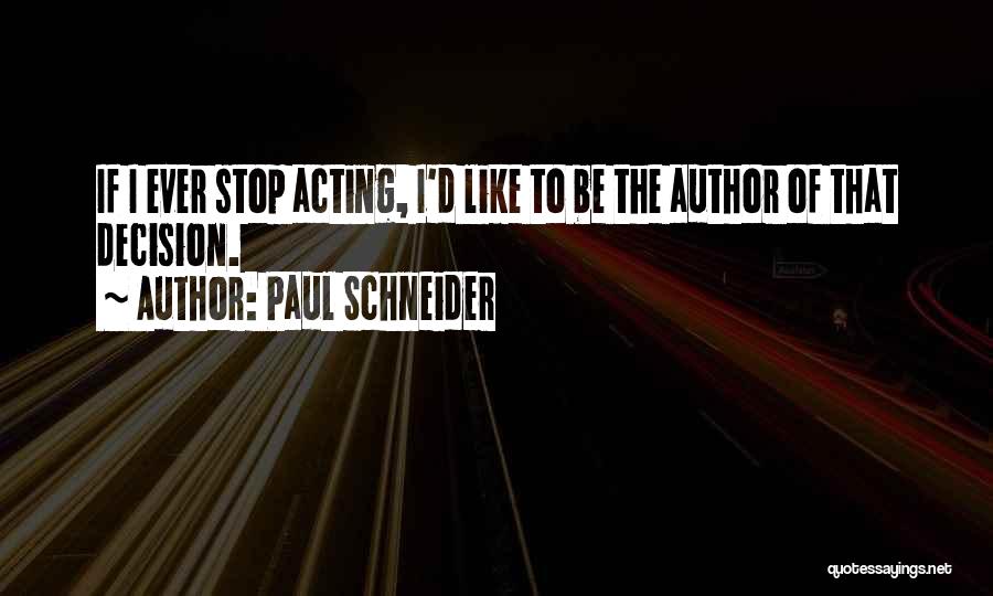 Paul Schneider Quotes: If I Ever Stop Acting, I'd Like To Be The Author Of That Decision.