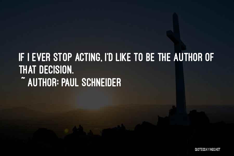 Paul Schneider Quotes: If I Ever Stop Acting, I'd Like To Be The Author Of That Decision.