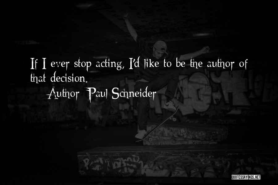 Paul Schneider Quotes: If I Ever Stop Acting, I'd Like To Be The Author Of That Decision.