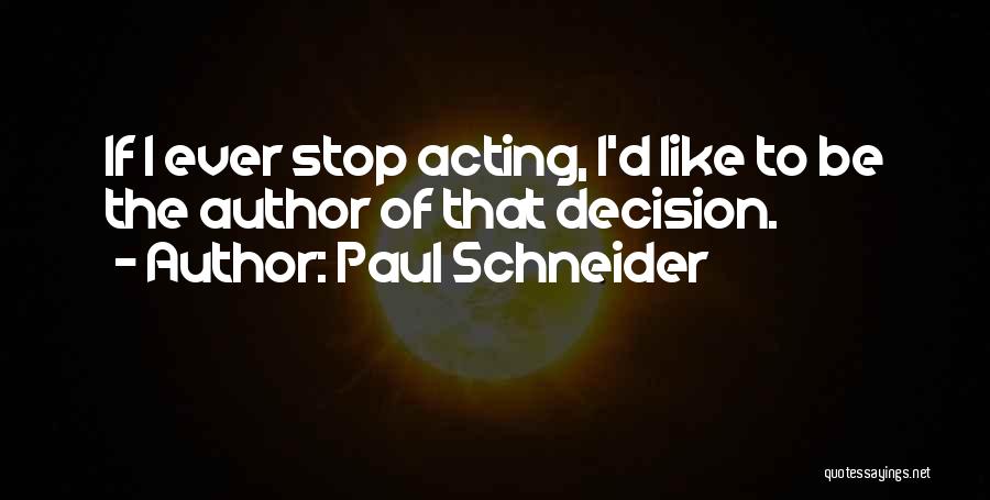 Paul Schneider Quotes: If I Ever Stop Acting, I'd Like To Be The Author Of That Decision.