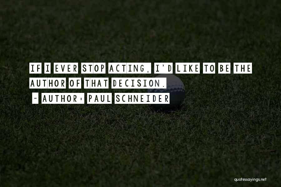 Paul Schneider Quotes: If I Ever Stop Acting, I'd Like To Be The Author Of That Decision.