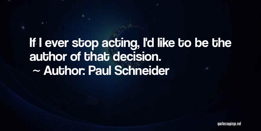 Paul Schneider Quotes: If I Ever Stop Acting, I'd Like To Be The Author Of That Decision.