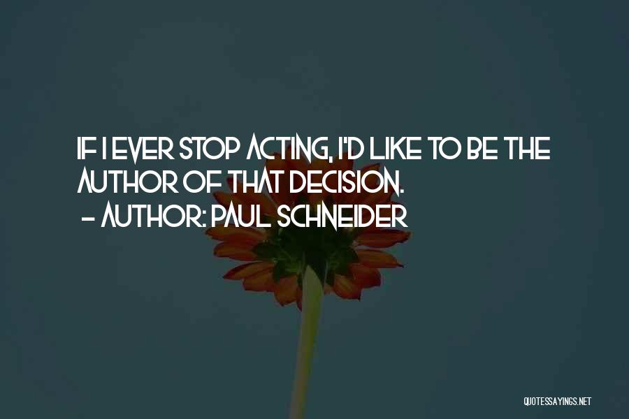 Paul Schneider Quotes: If I Ever Stop Acting, I'd Like To Be The Author Of That Decision.