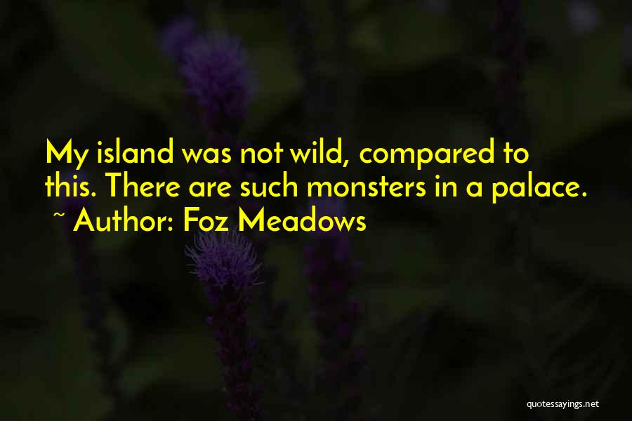 Foz Meadows Quotes: My Island Was Not Wild, Compared To This. There Are Such Monsters In A Palace.