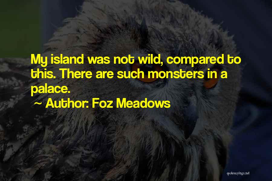 Foz Meadows Quotes: My Island Was Not Wild, Compared To This. There Are Such Monsters In A Palace.