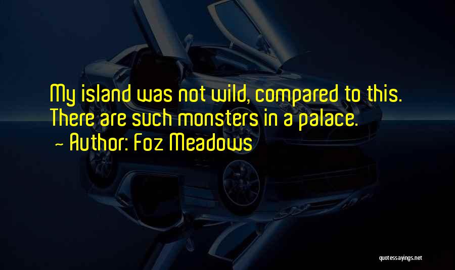 Foz Meadows Quotes: My Island Was Not Wild, Compared To This. There Are Such Monsters In A Palace.