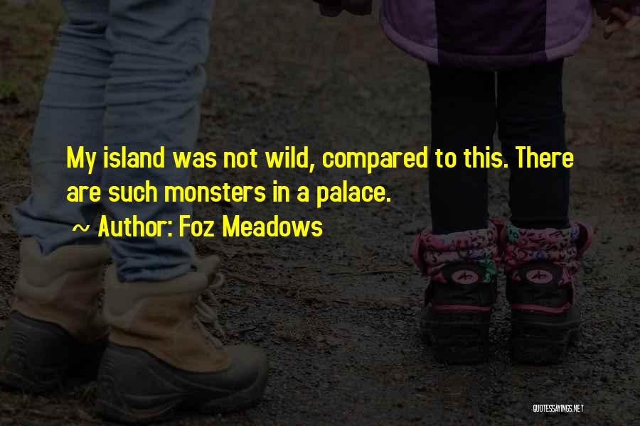 Foz Meadows Quotes: My Island Was Not Wild, Compared To This. There Are Such Monsters In A Palace.