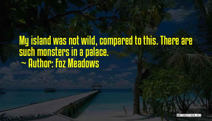 Foz Meadows Quotes: My Island Was Not Wild, Compared To This. There Are Such Monsters In A Palace.