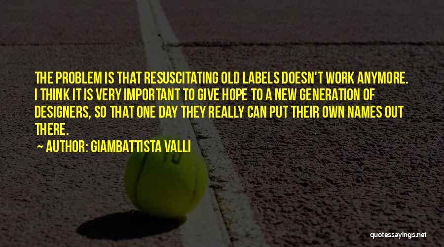 Giambattista Valli Quotes: The Problem Is That Resuscitating Old Labels Doesn't Work Anymore. I Think It Is Very Important To Give Hope To