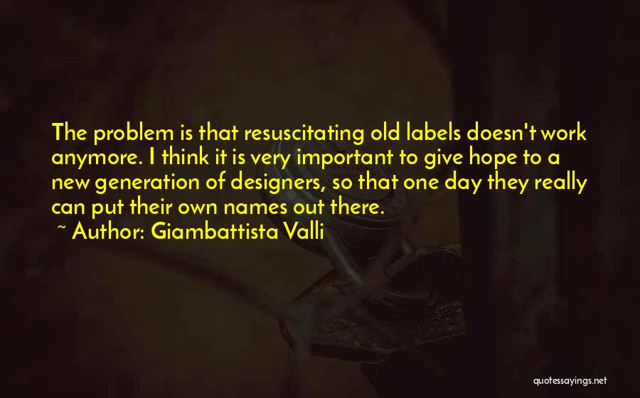 Giambattista Valli Quotes: The Problem Is That Resuscitating Old Labels Doesn't Work Anymore. I Think It Is Very Important To Give Hope To