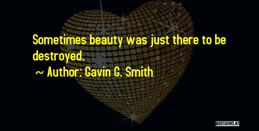 Gavin G. Smith Quotes: Sometimes Beauty Was Just There To Be Destroyed.