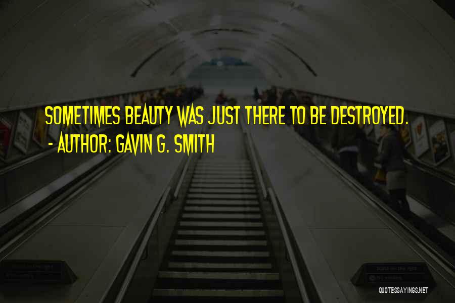 Gavin G. Smith Quotes: Sometimes Beauty Was Just There To Be Destroyed.