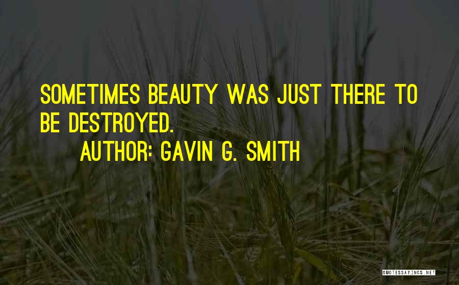 Gavin G. Smith Quotes: Sometimes Beauty Was Just There To Be Destroyed.