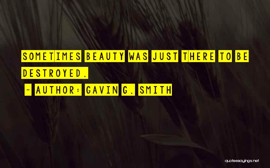 Gavin G. Smith Quotes: Sometimes Beauty Was Just There To Be Destroyed.