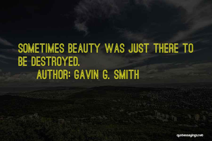 Gavin G. Smith Quotes: Sometimes Beauty Was Just There To Be Destroyed.