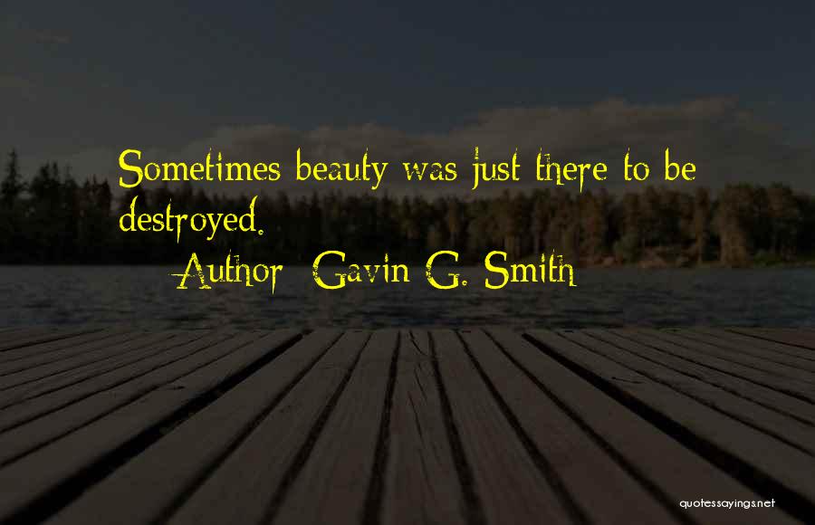 Gavin G. Smith Quotes: Sometimes Beauty Was Just There To Be Destroyed.