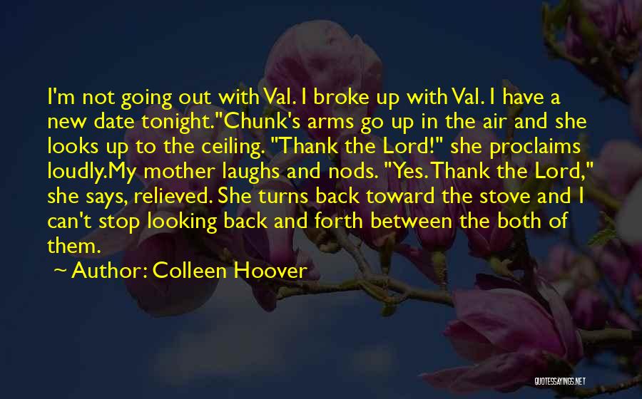 Colleen Hoover Quotes: I'm Not Going Out With Val. I Broke Up With Val. I Have A New Date Tonight.chunk's Arms Go Up