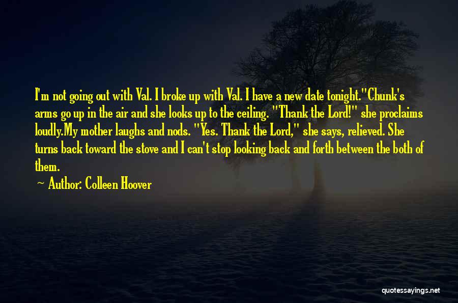 Colleen Hoover Quotes: I'm Not Going Out With Val. I Broke Up With Val. I Have A New Date Tonight.chunk's Arms Go Up