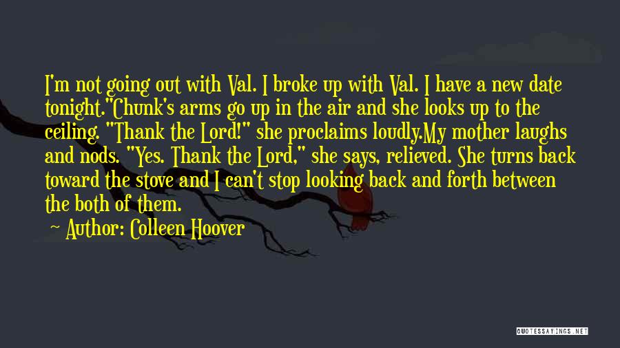 Colleen Hoover Quotes: I'm Not Going Out With Val. I Broke Up With Val. I Have A New Date Tonight.chunk's Arms Go Up