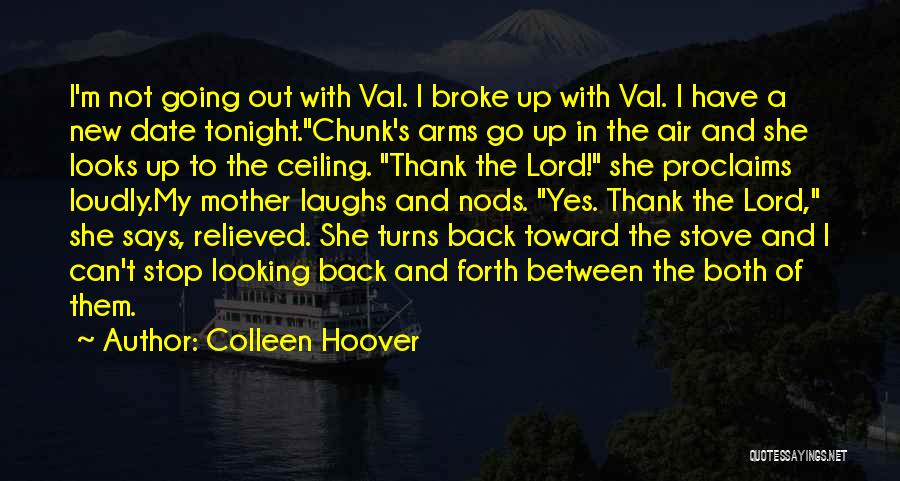 Colleen Hoover Quotes: I'm Not Going Out With Val. I Broke Up With Val. I Have A New Date Tonight.chunk's Arms Go Up