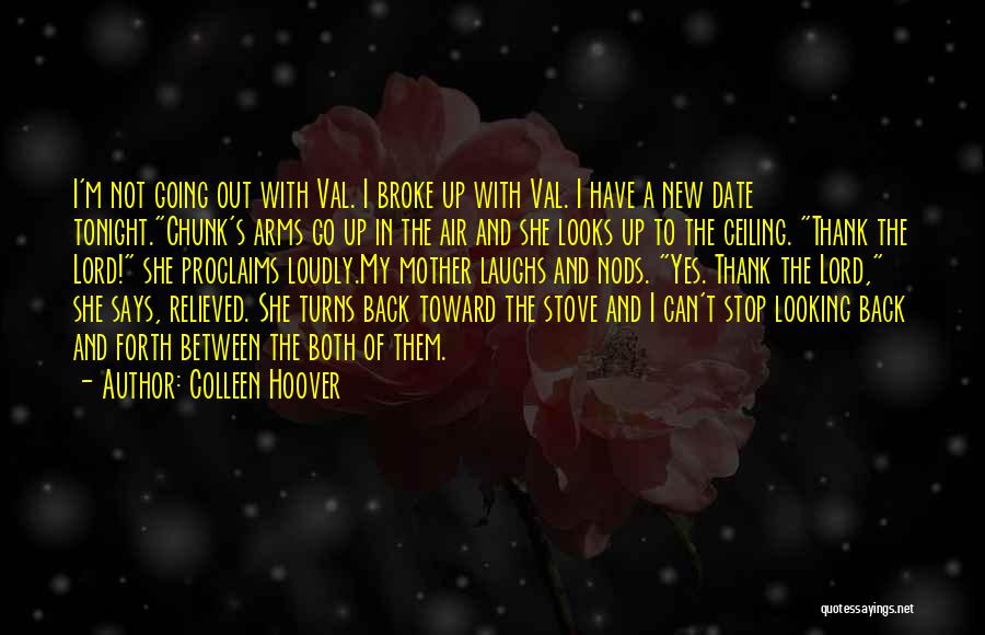 Colleen Hoover Quotes: I'm Not Going Out With Val. I Broke Up With Val. I Have A New Date Tonight.chunk's Arms Go Up