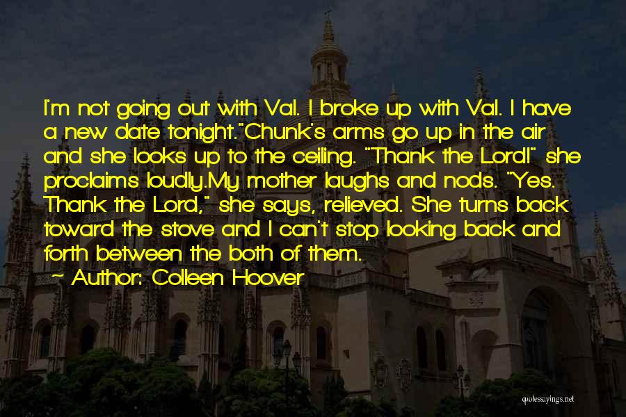 Colleen Hoover Quotes: I'm Not Going Out With Val. I Broke Up With Val. I Have A New Date Tonight.chunk's Arms Go Up