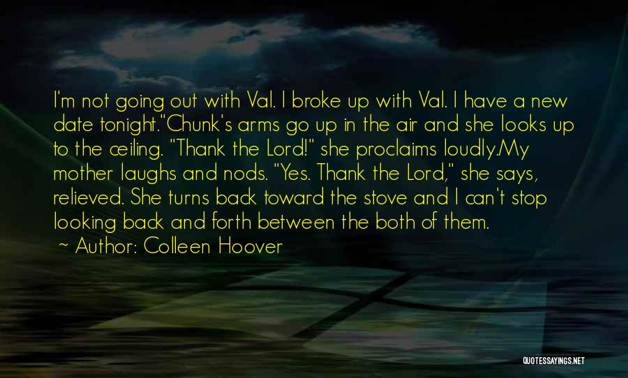 Colleen Hoover Quotes: I'm Not Going Out With Val. I Broke Up With Val. I Have A New Date Tonight.chunk's Arms Go Up